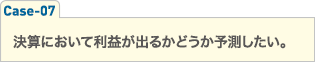 決算において利益が出るかどうか予測したい。