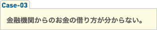 金融機関からのお金の借り方が分からない。