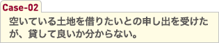 空いている土地を借りたいとの申し出を受けたが、貸して良いか分からない。