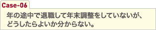 年の途中で退職して年末調整をしていないが、どうしたらよいか分からない。