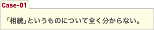 ｢相続｣というものについて全く分からない。