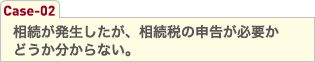 相続が発生したが、相続税の申告が必要かどうか分からない。