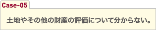 土地やその他の財産の評価について分からない。