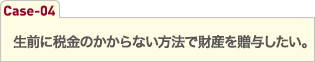 生前に税金のかからない方法で財産を贈与したい。