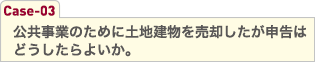 公共事業のために土地建物を売却したが申告はどうしたらよいか。