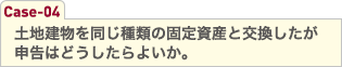 土地建物を同じ種類の固定資産と交換したが申告はどうしたらよいか。